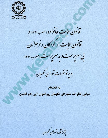 قانون حمایت خانواده مصوب 1391 و قانون حمایت از کودکان و نوجوانان بی سرپرست و بدسرپرست مصوب 1392 در پرتو نظرات شورای نگهبان